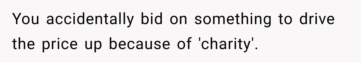 You accidentally bid on something to drive the price up because of 'charity'.