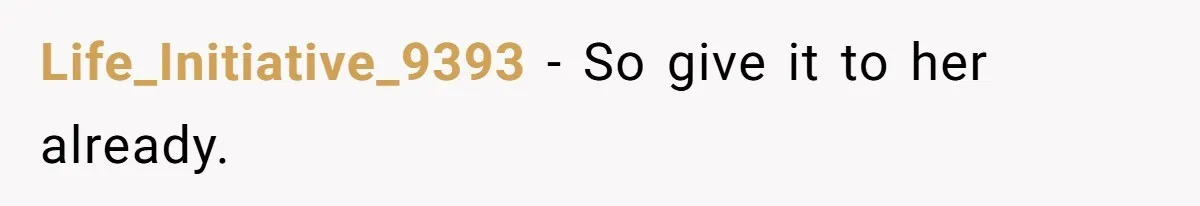 Life_Initiative_9393 − So give it to her already.