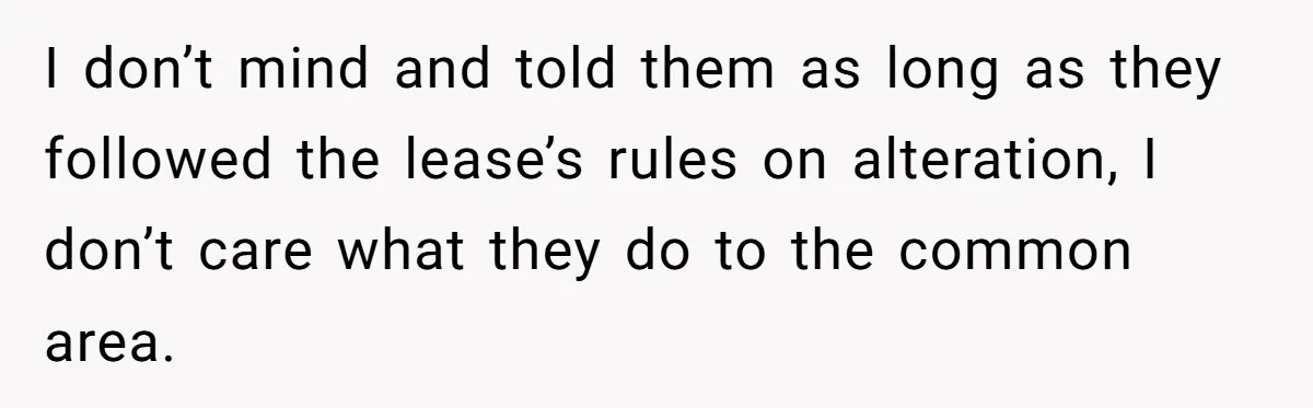 I don’t mind and told them as long as they followed the lease’s rules on alteration, I don’t care what they do to the common area.
