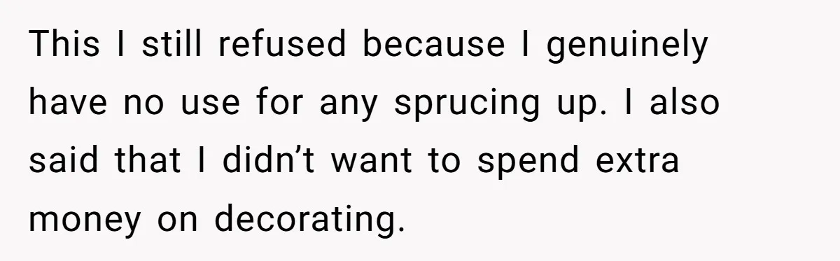This I still refused because I genuinely have no use for any sprucing up. I also said that I didn’t want to spend extra money on decorating.