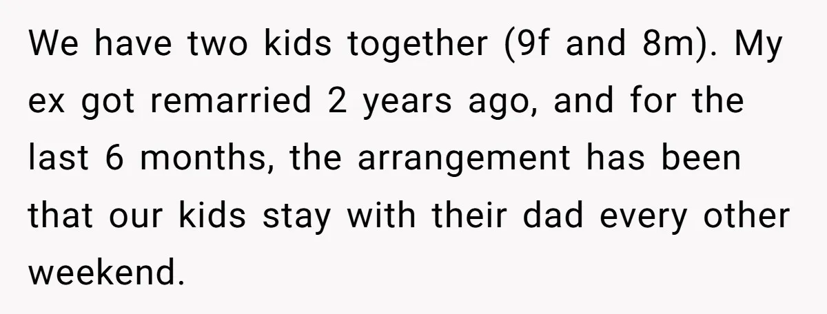 We have two kids together (9f and 8m). My ex got remarried 2 years ago, and for the last 6 months, the arrangement has been that our kids stay with...
