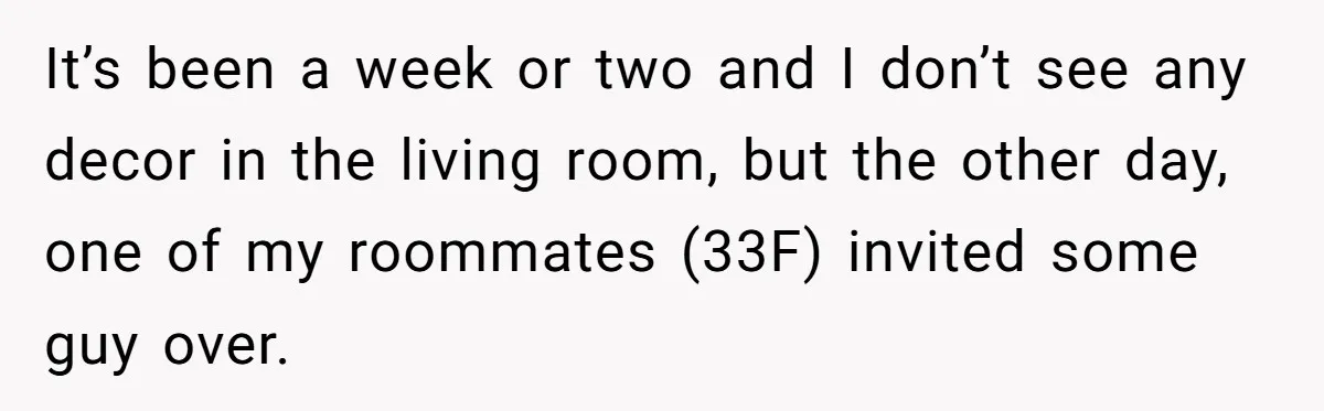 It’s been a week or two and I don’t see any decor in the living room, but the other day, one of my roommates (33F) invited some guy over.