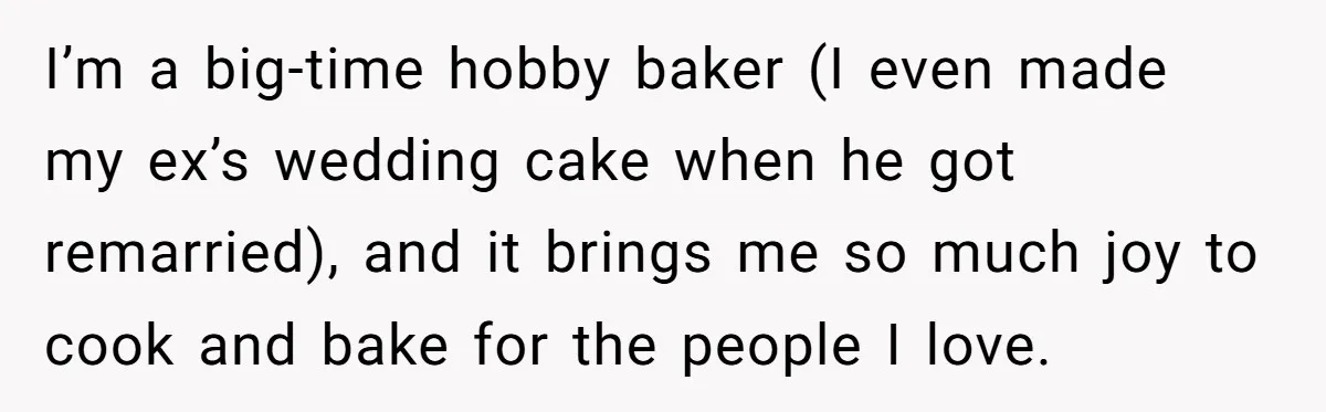 I’m a big-time hobby baker (I even made my ex’s wedding cake when he got remarried), and it brings me so much joy to cook and bake for the people...