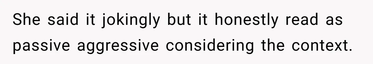 She said it jokingly but it honestly read as passive aggressive considering the context.