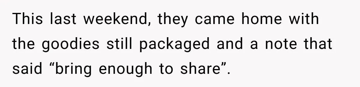 This last weekend, they came home with the goodies still packaged and a note that said “bring enough to share”.