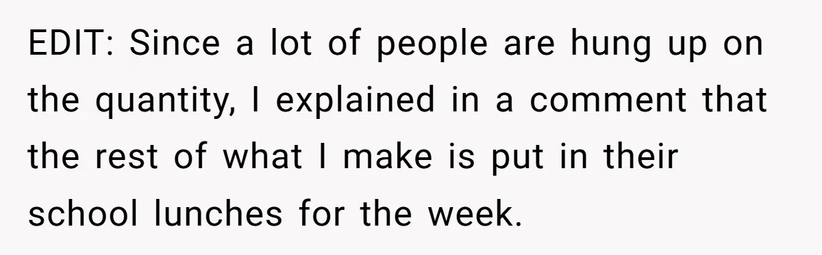 EDIT: Since a lot of people are hung up on the quantity, I explained in a comment that the rest of what I make is put in their school lunches...