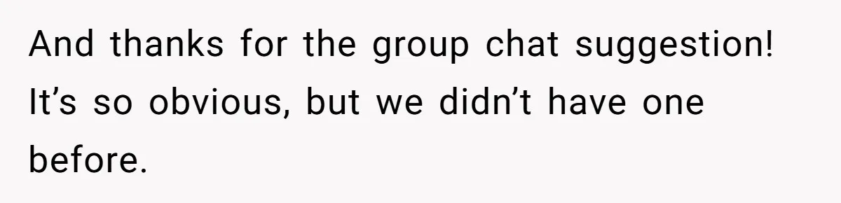 And thanks for the group chat suggestion! It’s so obvious, but we didn’t have one before.