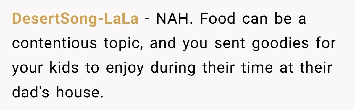 DesertSong-LaLa − NAH. Food can be a contentious topic, and you sent goodies for your kids to enjoy during their time at their dad's house.