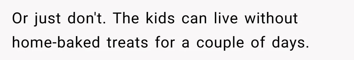 Or just don't. The kids can live without home-baked treats for a couple of days.
