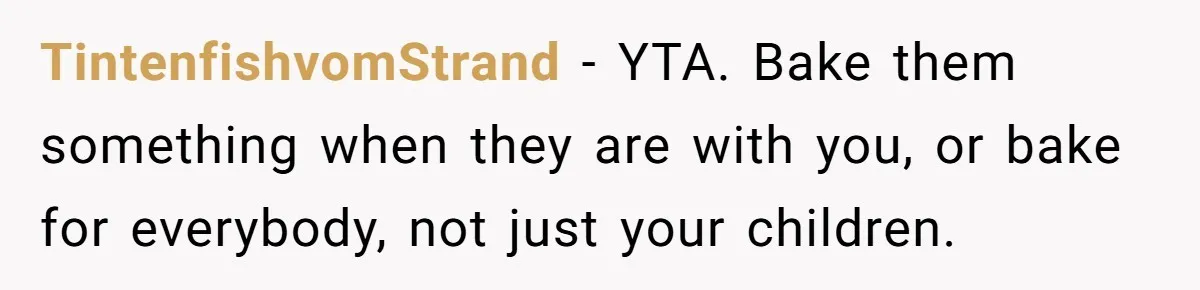 TintenfishvomStrand − YTA. Bake them something when they are with you, or bake for everybody, not just your children.
