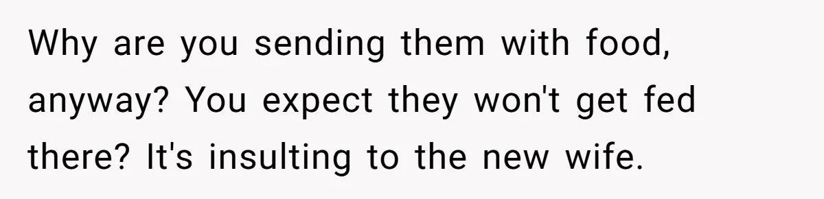 Why are you sending them with food, anyway? You expect they won't get fed there? It's insulting to the new wife.