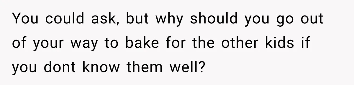 You could ask, but why should you go out of your way to bake for the other kids if you dont know them well?