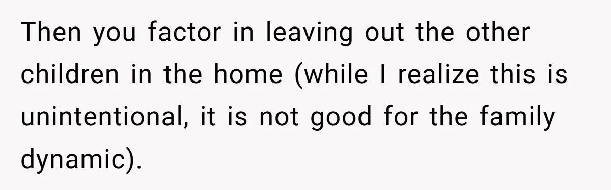 Then you factor in leaving out the other children in the home (while I realize this is unintentional, it is not good for the family dynamic).