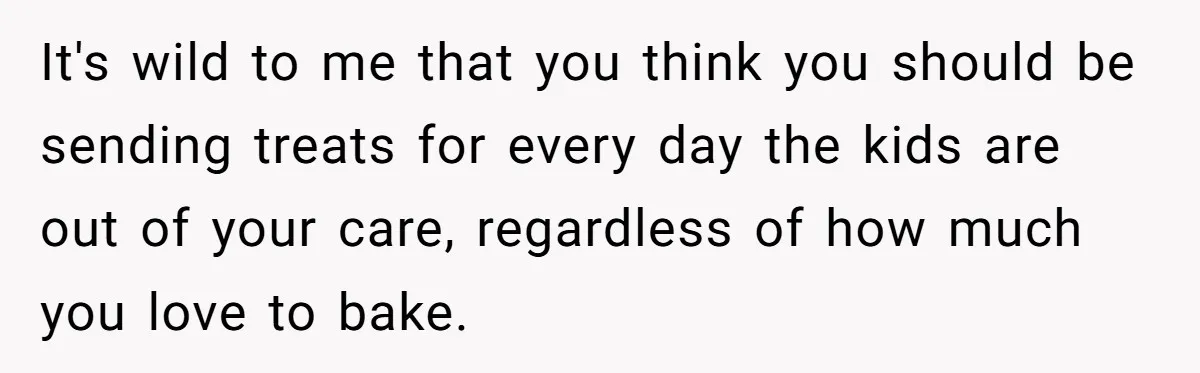 It's wild to me that you think you should be sending treats for every day the kids are out of your care, regardless of how much you love to bake.