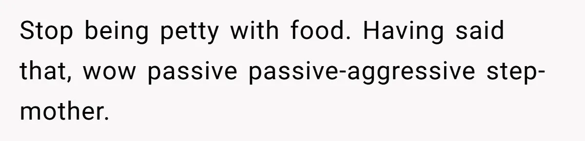 Stop being petty with food. Having said that, wow passive passive-aggressive step-mother.