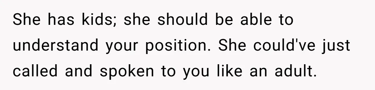She has kids; she should be able to understand your position. She could've just called and spoken to you like an adult.