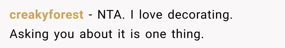 creakyforest − NTA. I love decorating. Asking you about it is one thing.