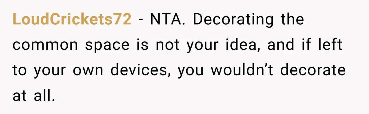 LoudCrickets72 − NTA. Decorating the common space is not your idea, and if left to your own devices, you wouldn’t decorate at all.