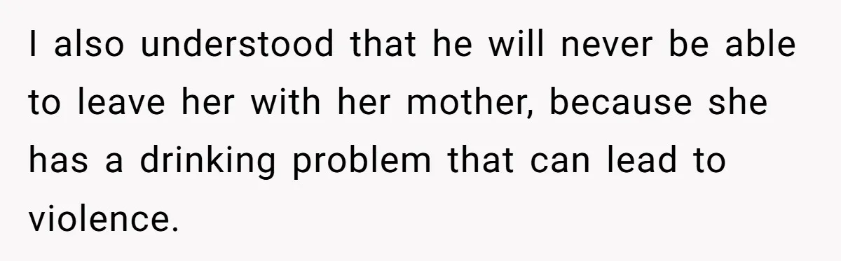 Dad Questions Stepmom's Parenting, Though She Spends Quality Time With Daughter, So She Gives Her Ultimatum I also understood that he will never be able to leave her with her mother, because she has a drinking problem that can lead to violence.