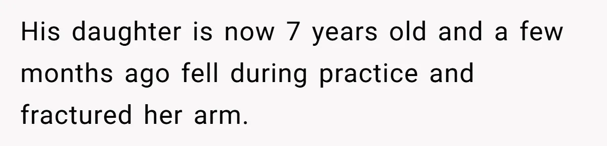 Dad Questions Stepmom's Parenting, Though She Spends Quality Time With Daughter, So She Gives Her Ultimatum His daughter is now 7 years old and a few months ago fell during practice and fractured her arm.