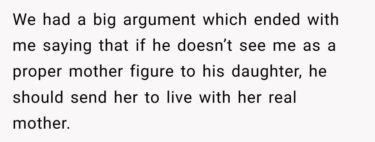 Dad Questions Stepmom's Parenting, Though She Spends Quality Time With Daughter, So She Gives Her Ultimatum We had a big argument which ended with me saying that if he doesn’t see me as a proper mother figure to his daughter, he should send her to live...