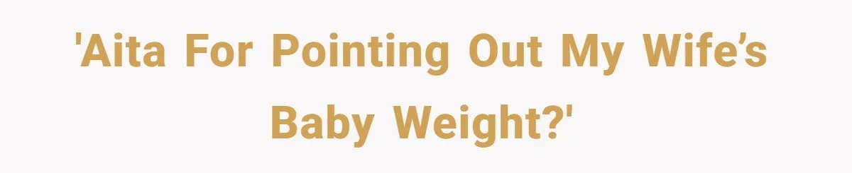 'AITA for pointing out my wife’s baby weight?'