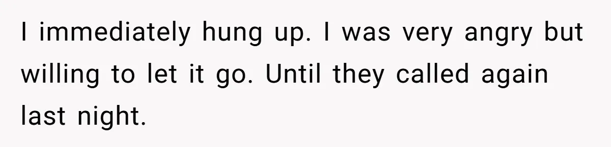I immediately hung up. I was very angry but willing to let it go. Until they called again last night.