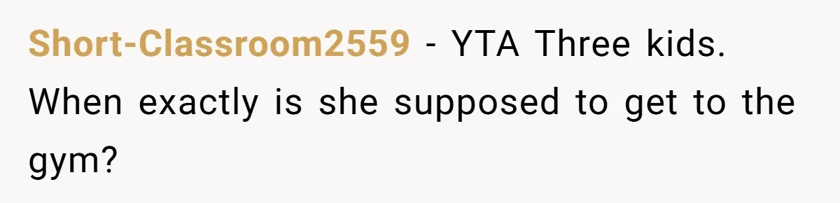 Short-Classroom2559 − YTA Three kids. When exactly is she supposed to get to the gym?