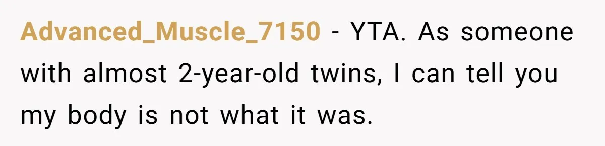 Advanced_Muscle_7150 − YTA. As someone with almost 2-year-old twins, I can tell you my body is not what it was.