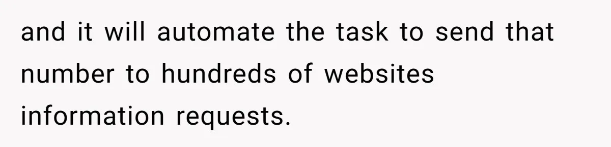 and it will automate the task to send that number to hundreds of websites information requests.