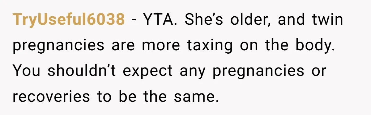 TryUseful6038 − YTA. She’s older, and twin pregnancies are more taxing on the body. You shouldn’t expect any pregnancies or recoveries to be the same.