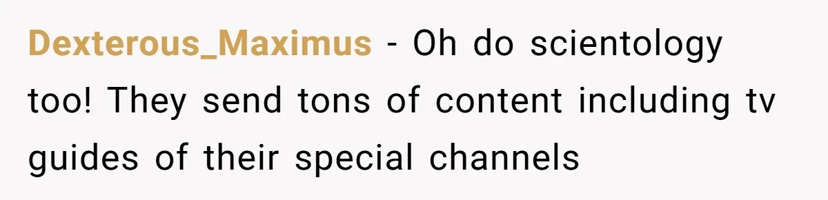 Dexterous_Maximus − Oh do scientology too! They send tons of content including tv guides of their special channels