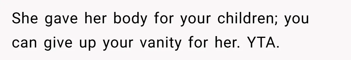 She gave her body for your children; you can give up your vanity for her. YTA.