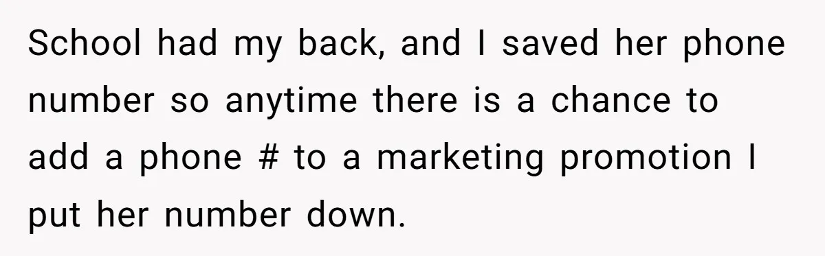 School had my back, and I saved her phone number so anytime there is a chance to add a phone # to a marketing promotion I put her number down.