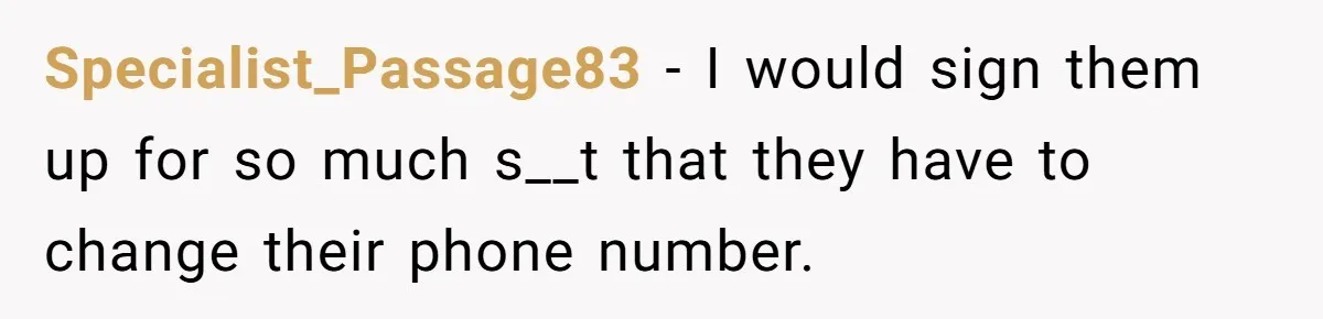 Specialist_Passage83 − I would sign them up for so much s__t that they have to change their phone number.