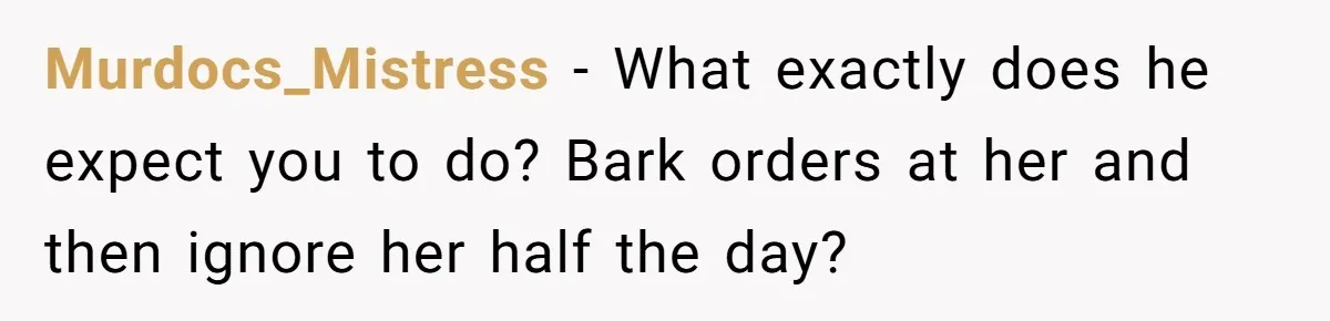 Dad Questions Stepmom's Parenting, Though She Spends Quality Time With Daughter, So She Gives Her Ultimatum Murdocs_Mistress − What exactly does he expect you to do? Bark orders at her and then ignore her half the day?
