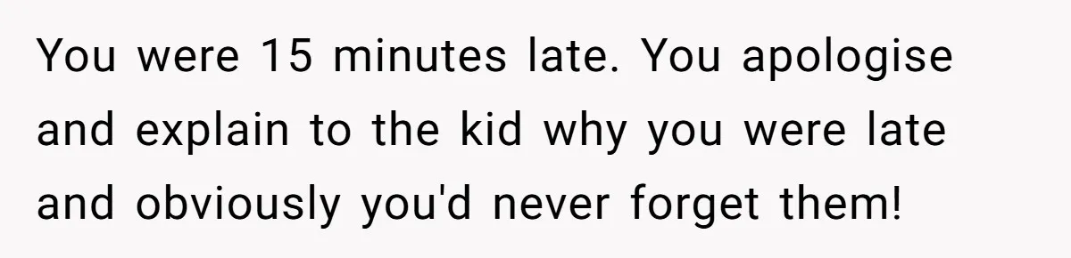 Dad Questions Stepmom's Parenting, Though She Spends Quality Time With Daughter, So She Gives Her Ultimatum You were 15 minutes late. You apologise and explain to the kid why you were late and obviously you'd never forget them!
