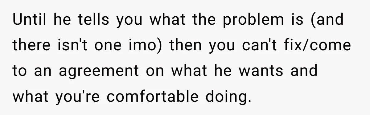 Dad Questions Stepmom's Parenting, Though She Spends Quality Time With Daughter, So She Gives Her Ultimatum Until he tells you what the problem is (and there isn't one imo) then you can't fix/come to an agreement on what he wants and what you're comfortable doing.