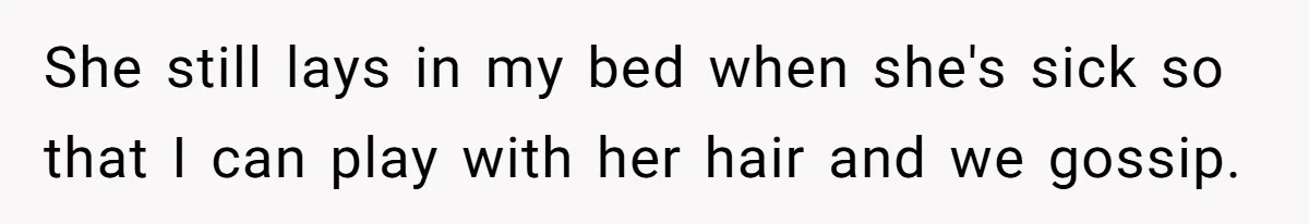 Dad Questions Stepmom's Parenting, Though She Spends Quality Time With Daughter, So She Gives Her Ultimatum She still lays in my bed when she's sick so that I can play with her hair and we gossip.