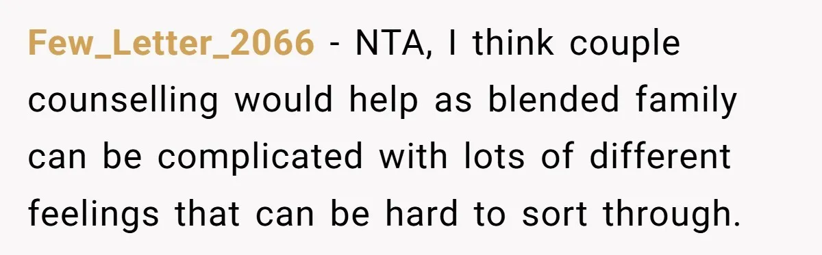 Dad Questions Stepmom's Parenting, Though She Spends Quality Time With Daughter, So She Gives Her Ultimatum Few_Letter_2066 − NTA, I think couple counselling would help as blended family can be complicated with lots of different feelings that can be hard to sort through.
