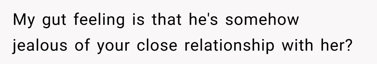 Dad Questions Stepmom's Parenting, Though She Spends Quality Time With Daughter, So She Gives Her Ultimatum My gut feeling is that he's somehow jealous of your close relationship with her?