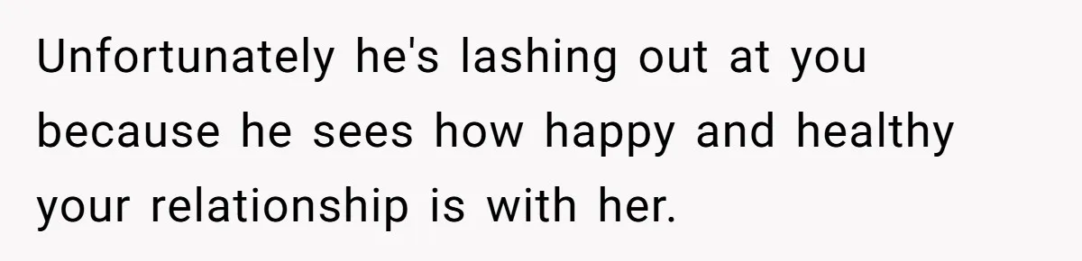 Dad Questions Stepmom's Parenting, Though She Spends Quality Time With Daughter, So She Gives Her Ultimatum Unfortunately he's lashing out at you because he sees how happy and healthy your relationship is with her.