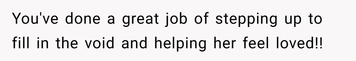 Dad Questions Stepmom's Parenting, Though She Spends Quality Time With Daughter, So She Gives Her Ultimatum You've done a great job of stepping up to fill in the void and helping her feel loved!!