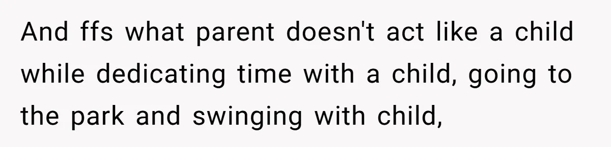 Dad Questions Stepmom's Parenting, Though She Spends Quality Time With Daughter, So She Gives Her Ultimatum And ffs what parent doesn't act like a child while dedicating time with a child, going to the park and swinging with child,