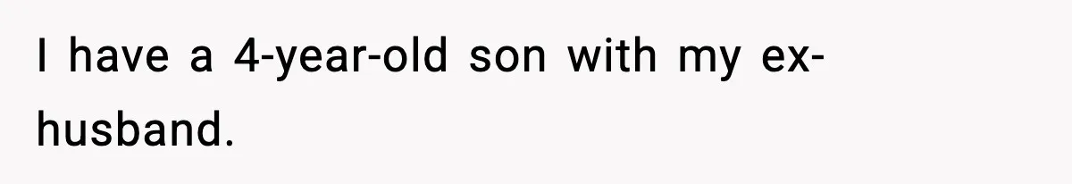 Woman Left Her Son With His Dad And Disappeared For A Week, Now Everyone Is Calling Her A Monster I have a 4-year-old son with my ex-husband.