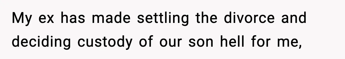Woman Left Her Son With His Dad And Disappeared For A Week, Now Everyone Is Calling Her A Monster My ex has made settling the divorce and deciding custody of our son hell for me,