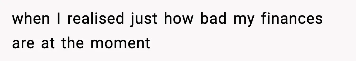 Woman Left Her Son With His Dad And Disappeared For A Week, Now Everyone Is Calling Her A Monster when I realised just how bad my finances are at the moment
