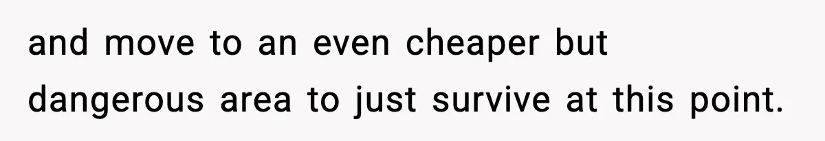 Woman Left Her Son With His Dad And Disappeared For A Week, Now Everyone Is Calling Her A Monster and move to an even cheaper but dangerous area to just survive at this point.