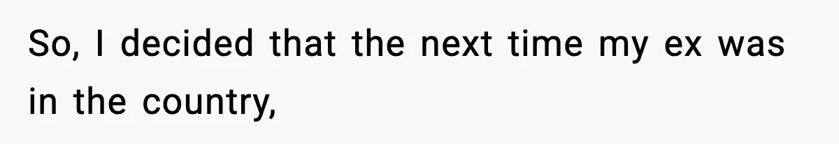 Woman Left Her Son With His Dad And Disappeared For A Week, Now Everyone Is Calling Her A Monster So, I decided that the next time my ex was in the country,