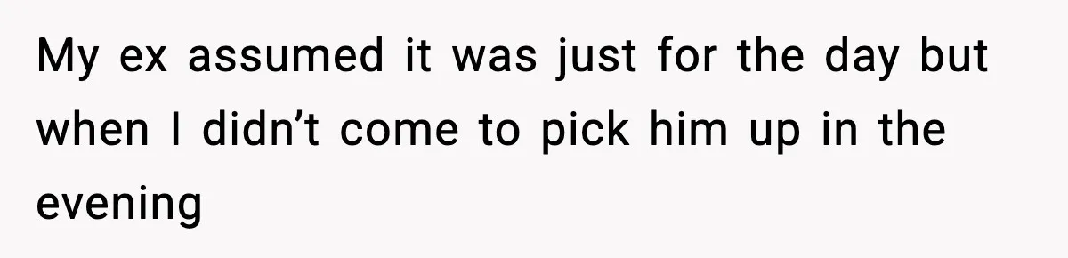 Woman Left Her Son With His Dad And Disappeared For A Week, Now Everyone Is Calling Her A Monster My ex assumed it was just for the day but when I didn’t come to pick him up in the evening